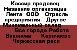 Кассир-продавец › Название организации ­ Лента, ООО › Отрасль предприятия ­ Другое › Минимальный оклад ­ 30 000 - Все города Работа » Вакансии   . Карачаево-Черкесская респ.